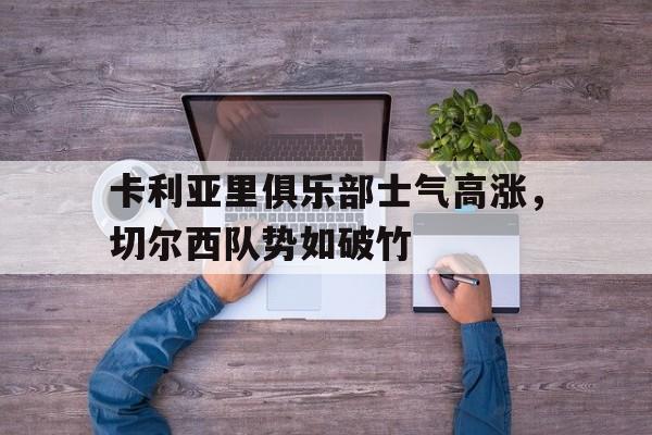 卡利亚里俱乐部士气高涨，切尔西队势如破竹的简单介绍