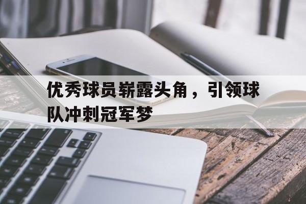 优秀球员崭露头角，引领球队冲刺冠军梦
