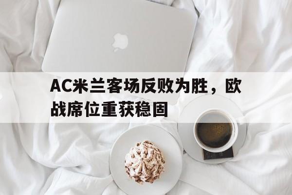 AC米兰客场反败为胜，欧战席位重获稳固的简单介绍